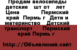 Продам велосипеды детские 2 шт от 5 лет › Цена ­ 3 000 - Пермский край, Пермь г. Дети и материнство » Детский транспорт   . Пермский край,Пермь г.